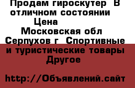 Продам гироскутер. В отличном состоянии. › Цена ­ 10 000 - Московская обл., Серпухов г. Спортивные и туристические товары » Другое   